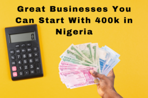 Great Businesses You Can Start With 400k in Nigeria